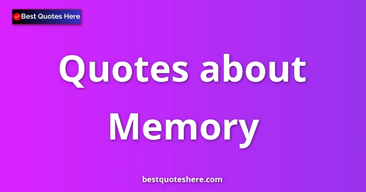 Memory Quotes & Wisdom Memory quotes and sayings collection