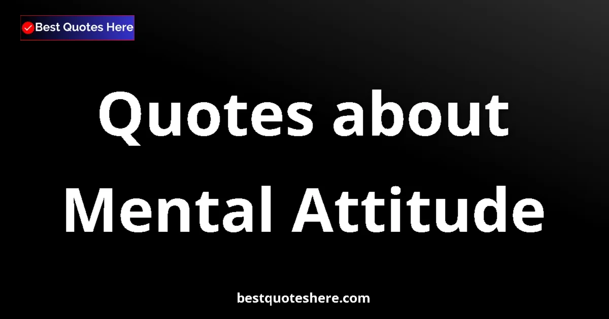 Mental Attitude Quotes & Wisdom Mental Attitude quotes and sayings collection