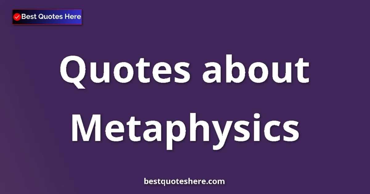 Metaphysics Quotes & Wisdom Metaphysics quotes and sayings collection