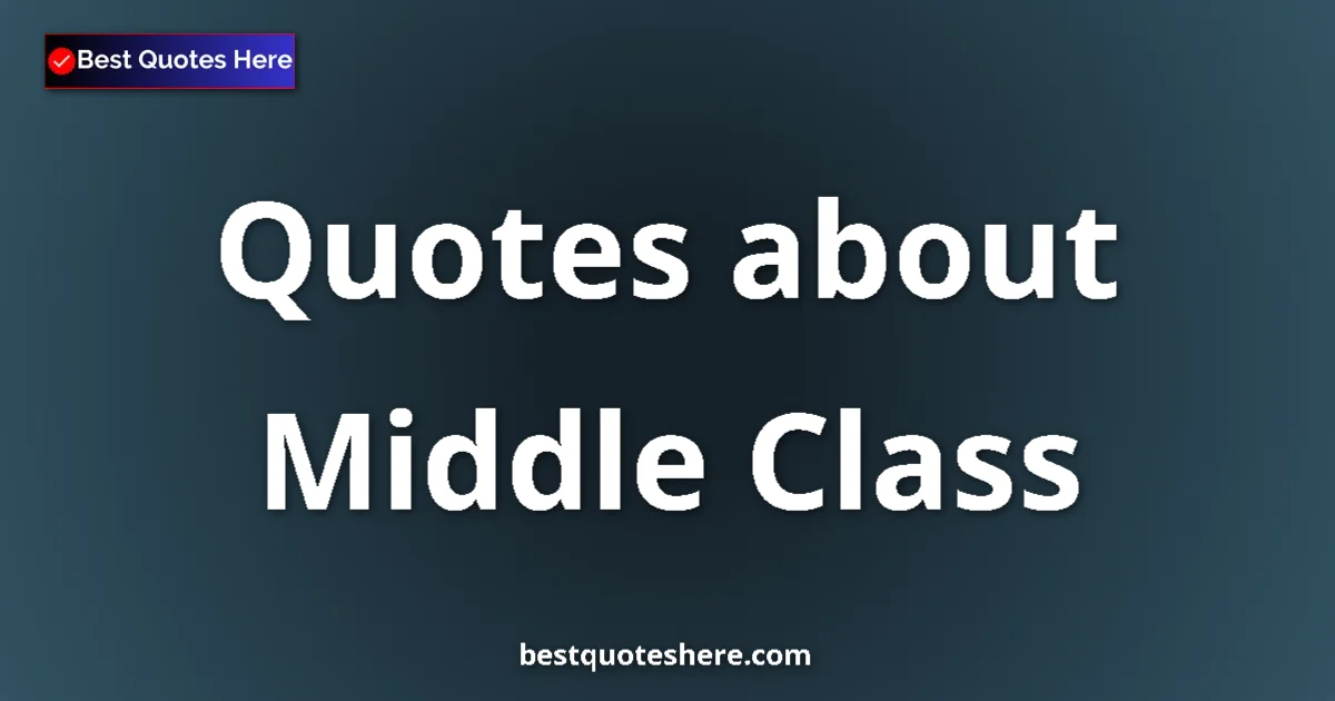 Middle Class Quotes & Wisdom Middle Class quotes and sayings collection