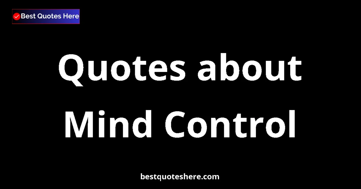 Mind Control Quotes & Wisdom Mind Control quotes and sayings collection
