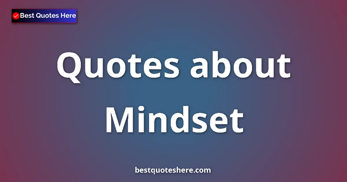 Mindset Quotes & Wisdom Mindset quotes and sayings collection