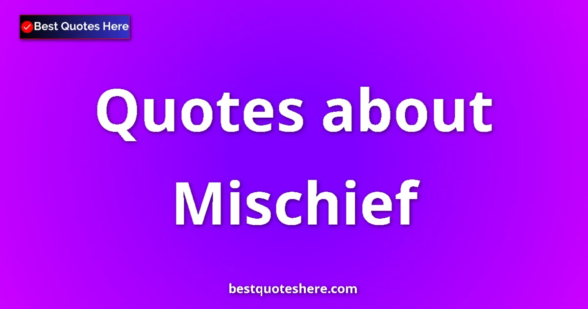 Mischief Quotes & Wisdom Mischief quotes and sayings collection