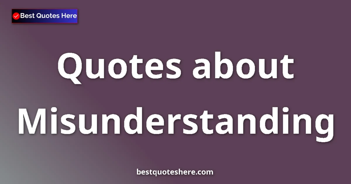 Misunderstanding Quotes & Wisdom Misunderstanding quotes and sayings collection