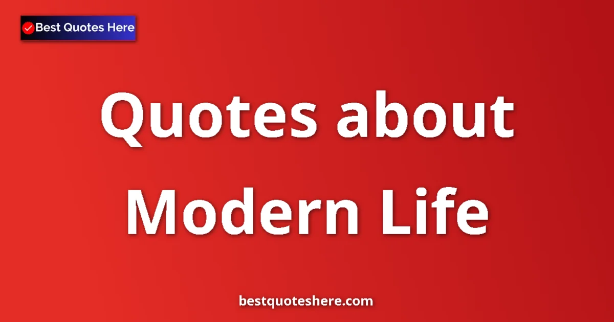 Modern Life Quotes & Wisdom Modern Life quotes and sayings collection