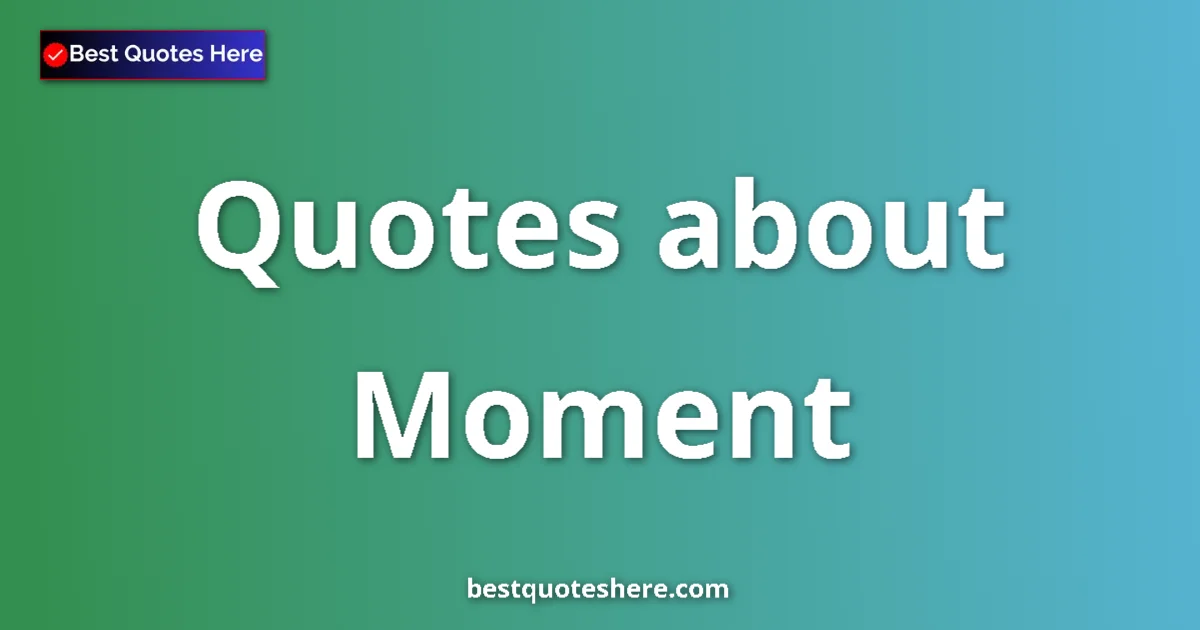 Moment Quotes & Wisdom Moment quotes and sayings collection