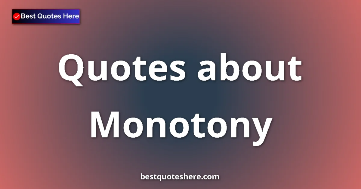 Monotony Quotes & Wisdom Monotony quotes and sayings collection
