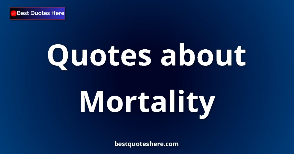 Mortality Quotes & Wisdom Mortality quotes and sayings collection