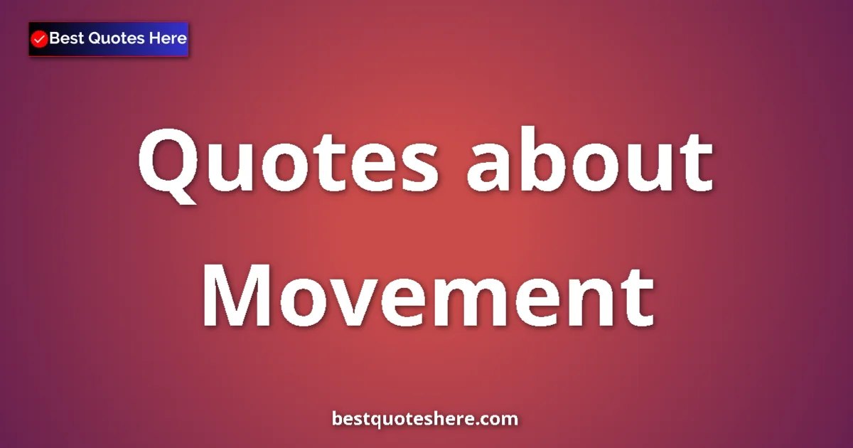 Movement Quotes & Wisdom Movement quotes and sayings collection