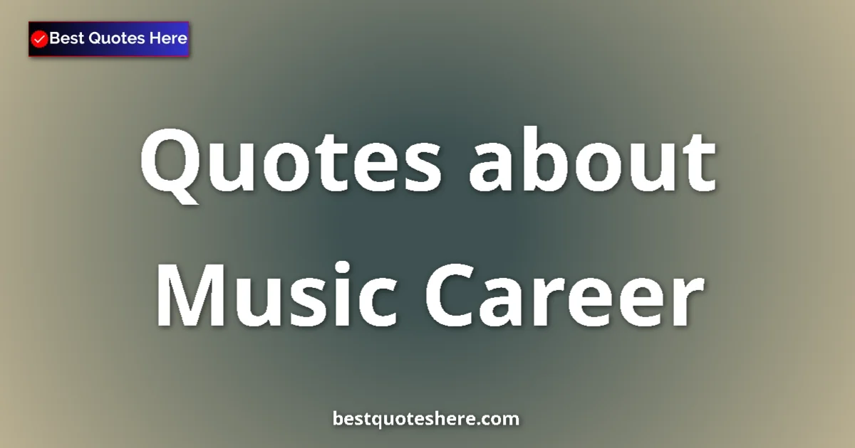 Music Career Quotes & Wisdom Music Career quotes and sayings collection