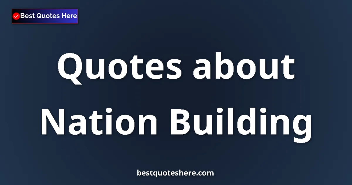 Nation Building Quotes & Wisdom Nation Building quotes and sayings collection