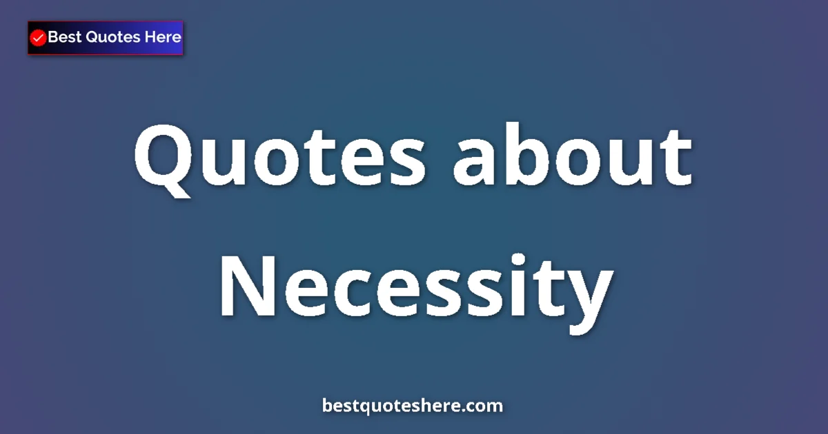 Necessity Quotes & Wisdom Necessity quotes and sayings collection