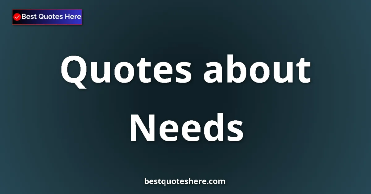 Needs Quotes & Wisdom Needs quotes and sayings collection