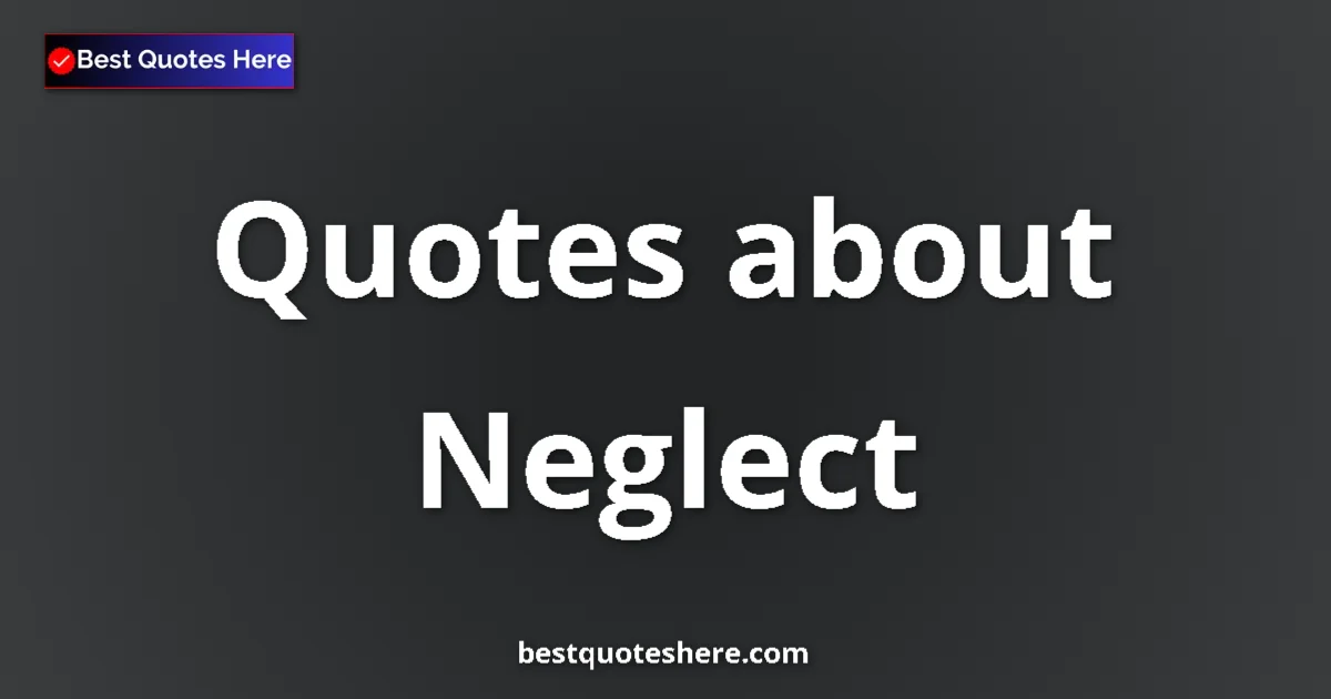 Neglect Quotes & Wisdom Neglect quotes and sayings collection