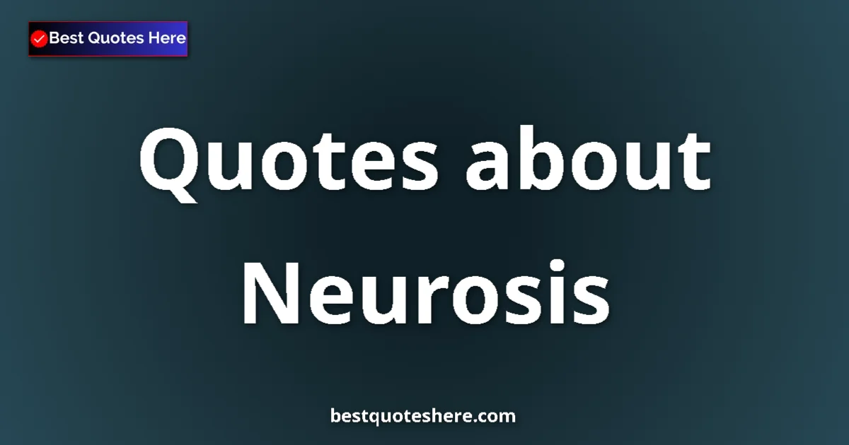 Neurosis Quotes & Wisdom Neurosis quotes and sayings collection