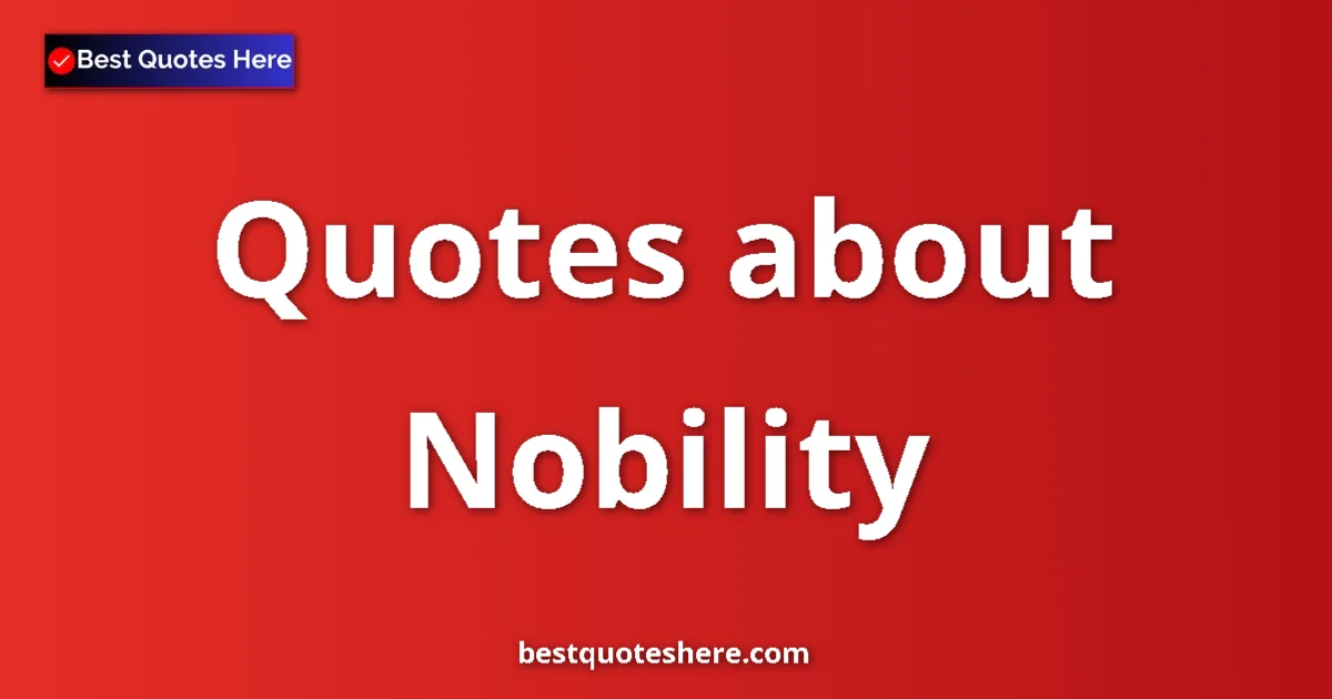 Nobility Quotes & Wisdom Nobility quotes and sayings collection