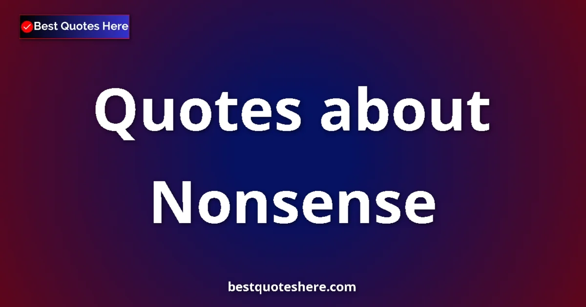Nonsense Quotes & Wisdom Nonsense quotes and sayings collection