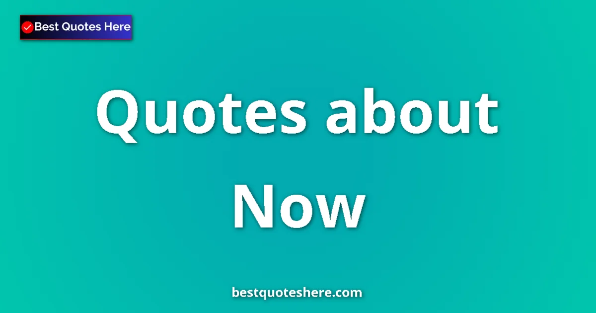 Now Quotes & Wisdom Now quotes and sayings collection