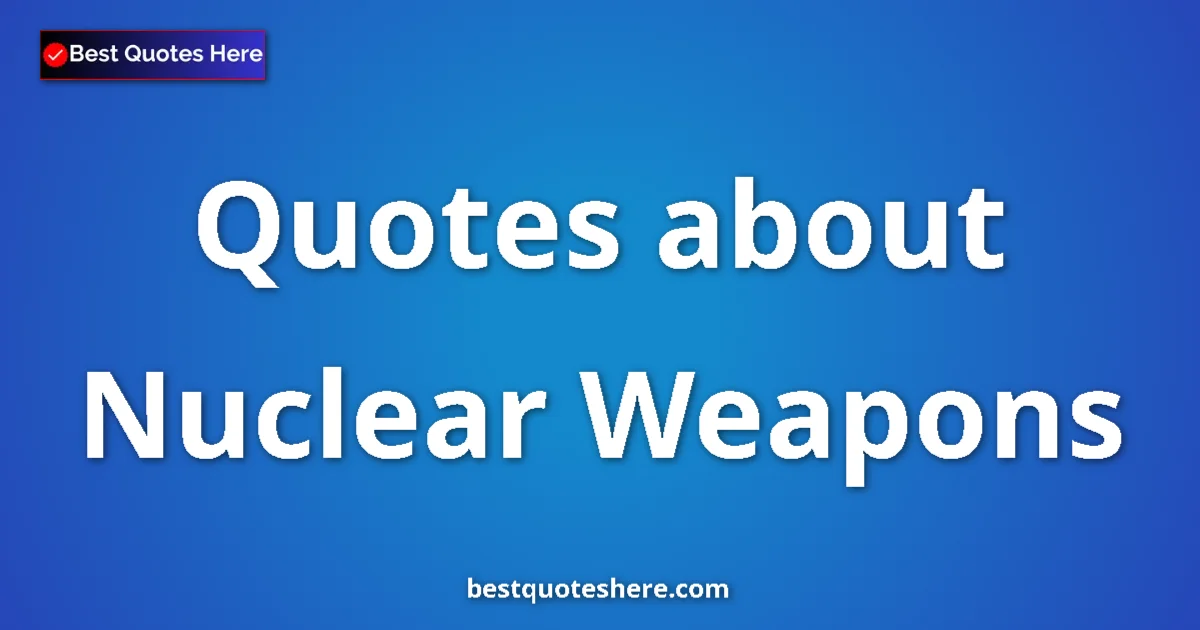 Nuclear Weapons Quotes & Wisdom Nuclear Weapons quotes and sayings collection