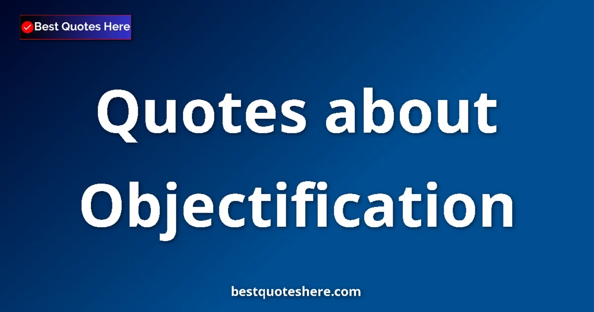 Objectification Quotes & Wisdom Objectification quotes and sayings collection