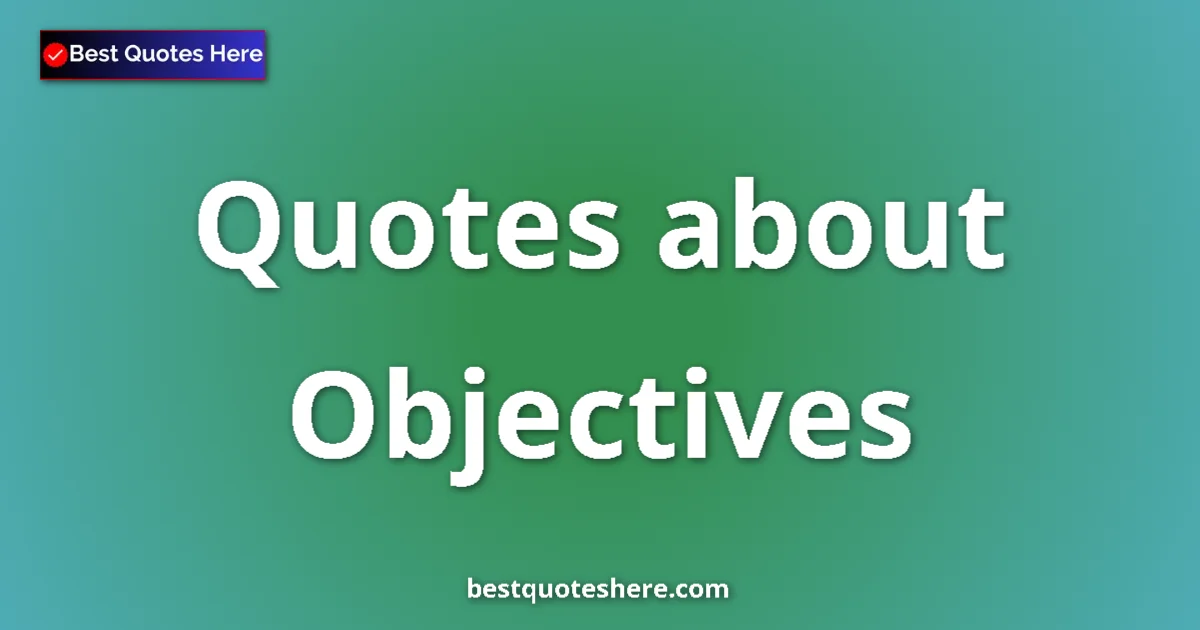 Objectives Quotes & Wisdom Objectives quotes and sayings collection