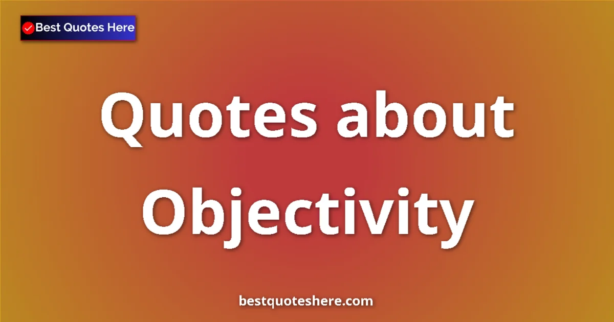 Objectivity Quotes & Wisdom Objectivity quotes and sayings collection