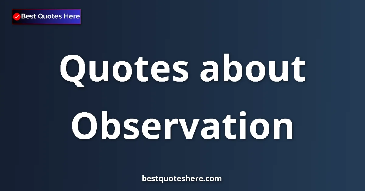 Observation quotes and sayings collection