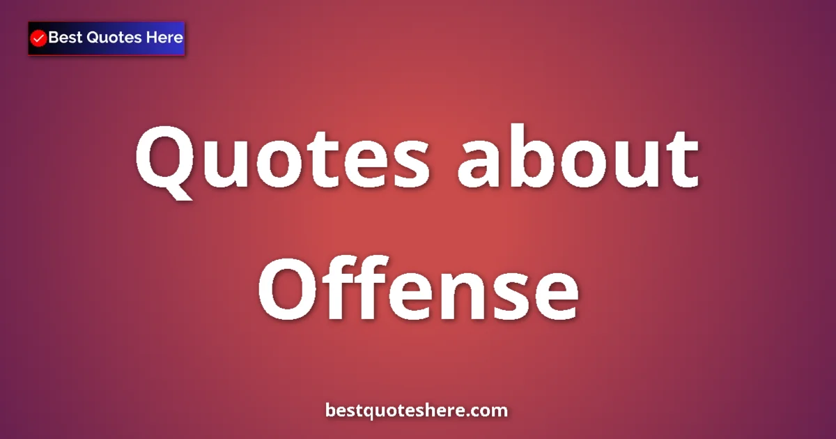 Offense Quotes & Wisdom Offense quotes and sayings collection