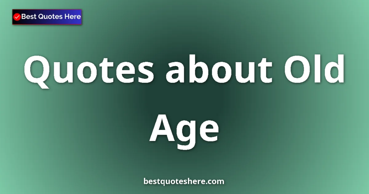 Old Age Quotes & Wisdom Old Age quotes and sayings collection