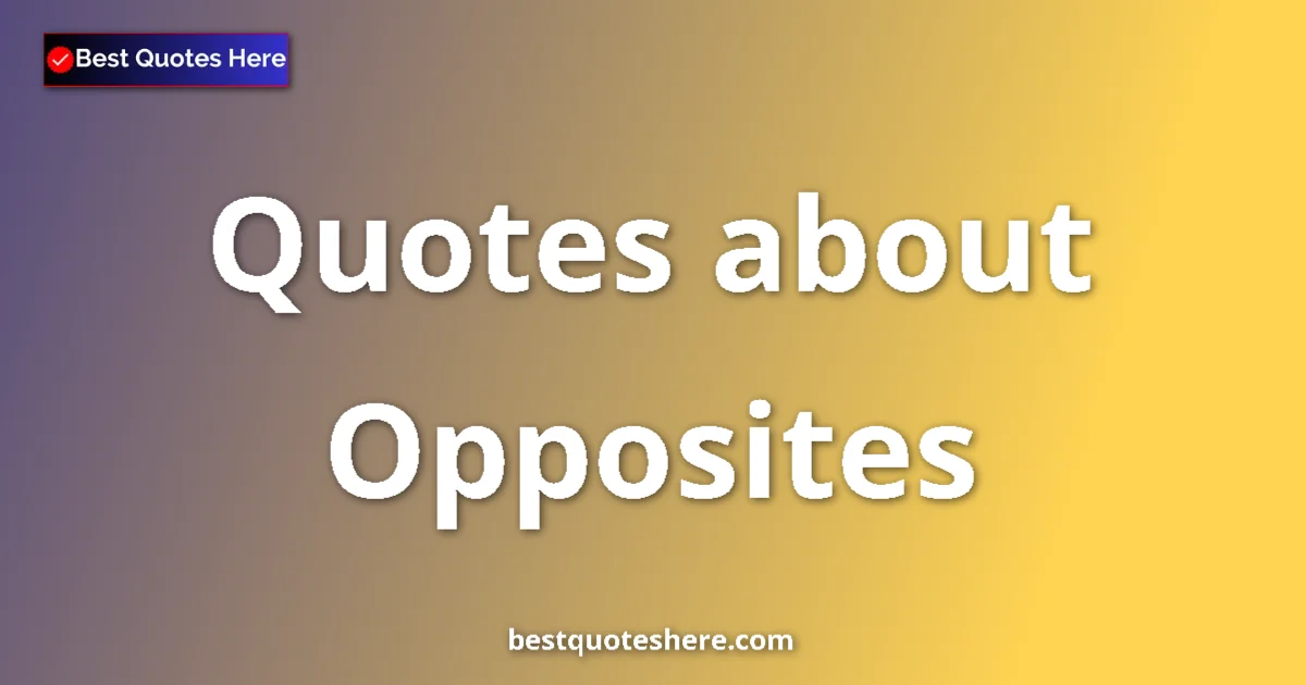 Opposites Quotes & Wisdom Opposites quotes and sayings collection