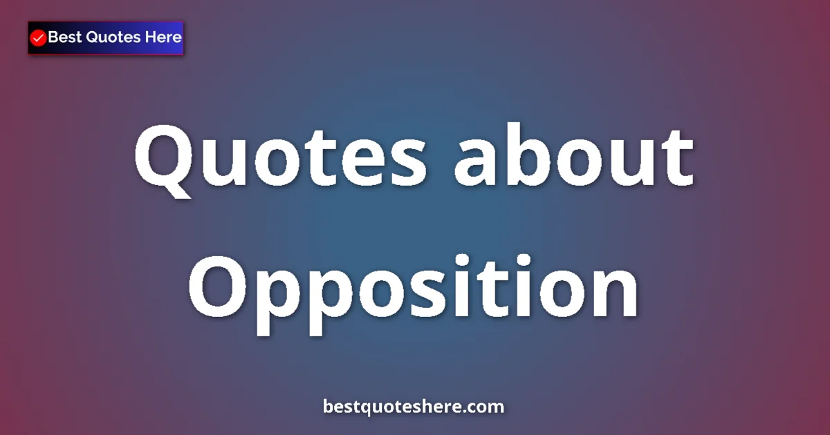 Opposition Quotes & Wisdom Opposition quotes and sayings collection