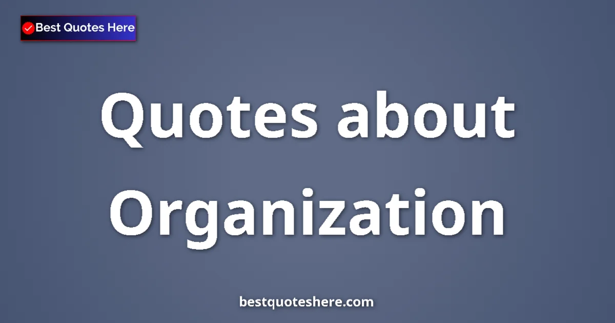 Organization Quotes & Wisdom Organization quotes and sayings collection