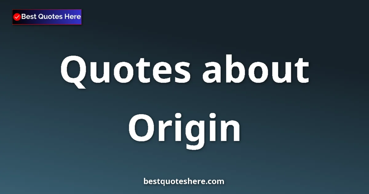 Origin Quotes & Wisdom Origin quotes and sayings collection
