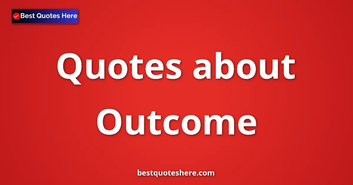 Outcome Quotes & Wisdom Outcome quotes and sayings collection