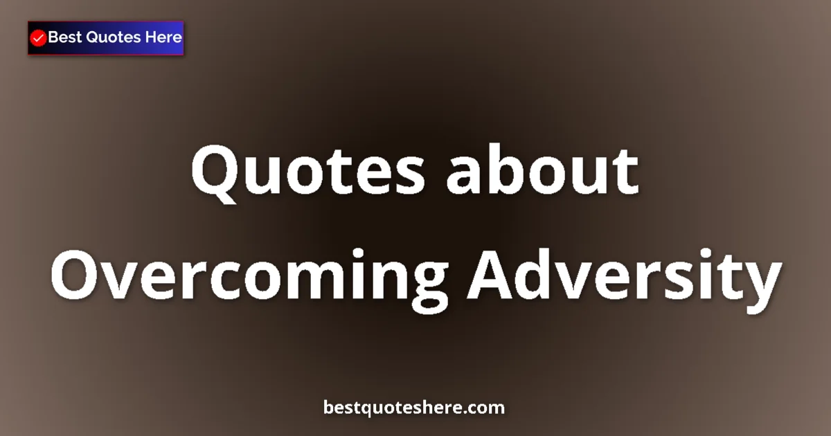 Overcoming Adversity Quotes & Wisdom Overcoming Adversity quotes and sayings collection