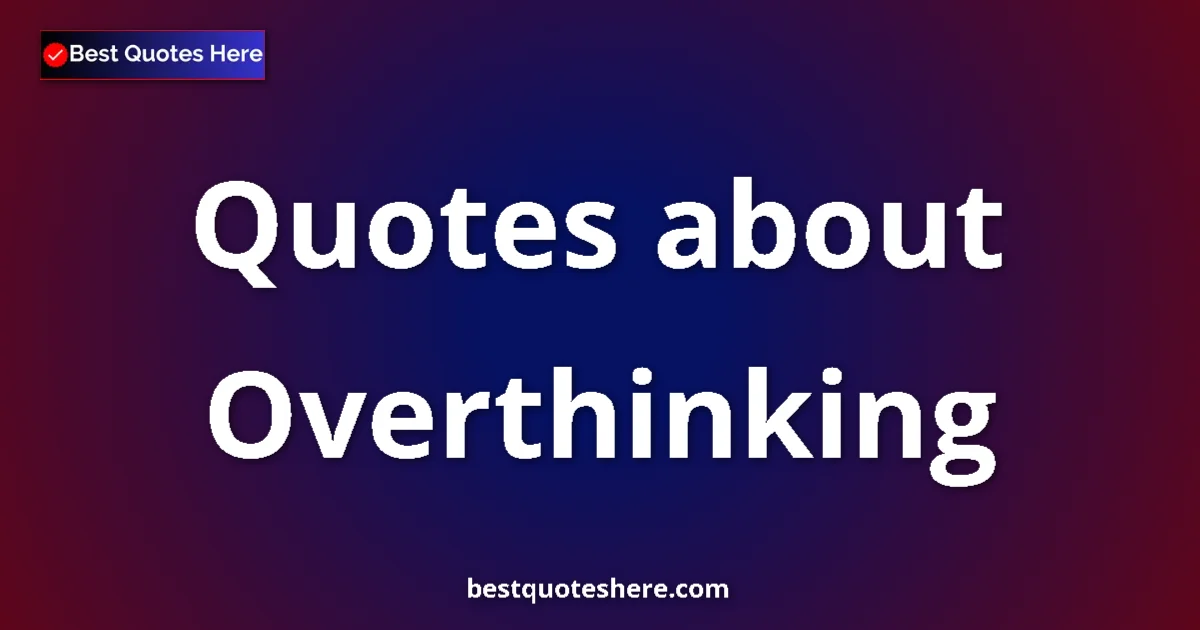Overthinking Quotes & Wisdom Overthinking quotes and sayings collection