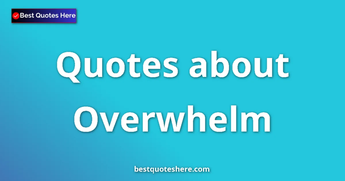 Overwhelm quotes and sayings collection