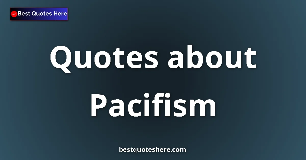 Pacifism Quotes & Wisdom Pacifism quotes and sayings collection