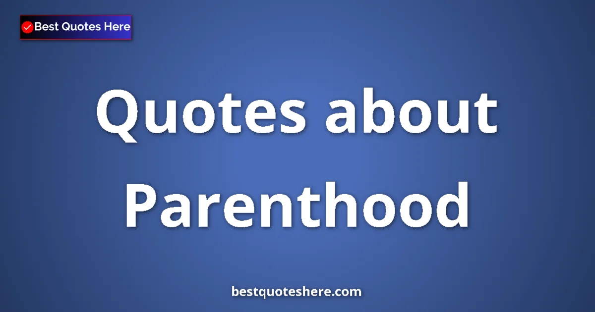 Parenthood Quotes & Wisdom Parenthood quotes and sayings collection