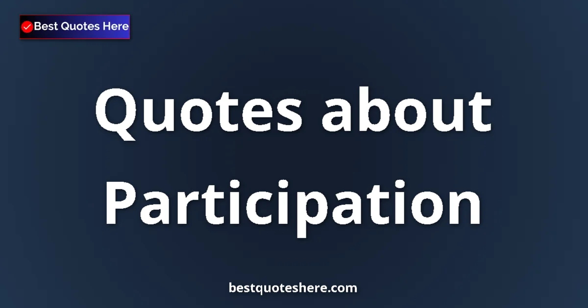 Participation Quotes & Wisdom Participation quotes and sayings collection