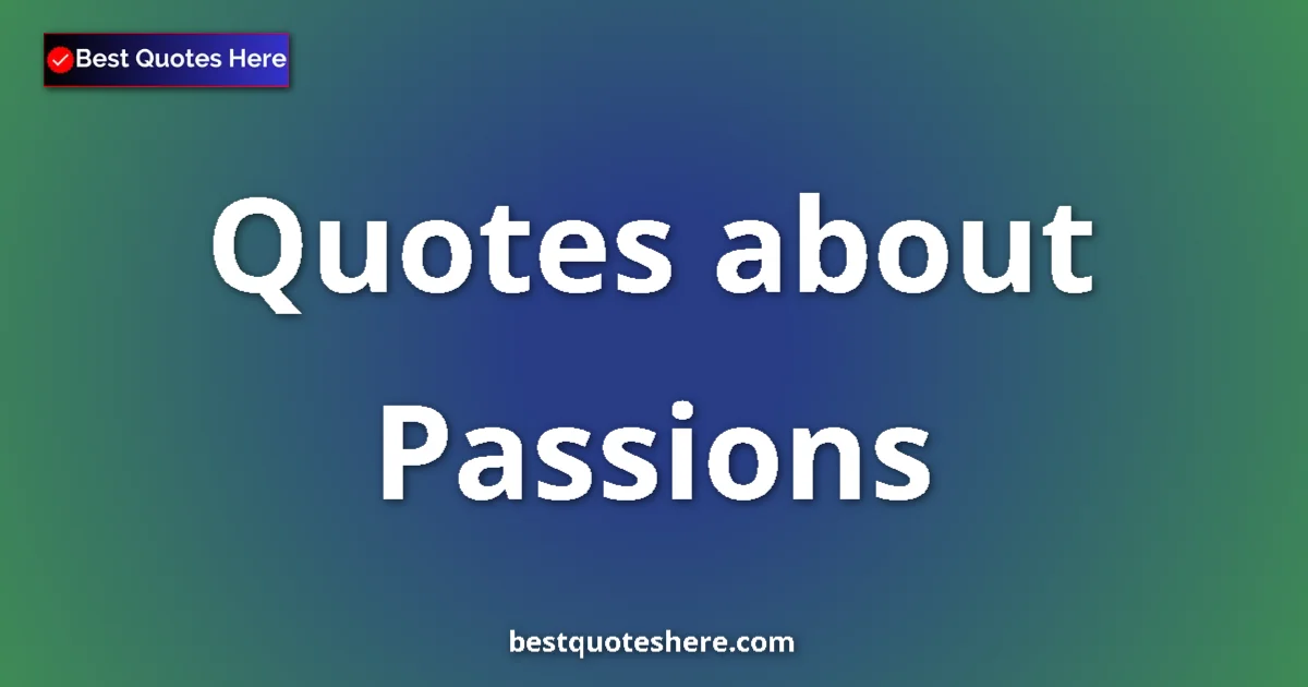 Passions Quotes & Wisdom Passions quotes and sayings collection