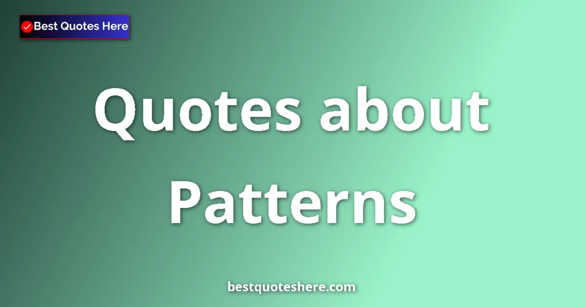 Patterns Quotes & Wisdom Patterns quotes and sayings collection