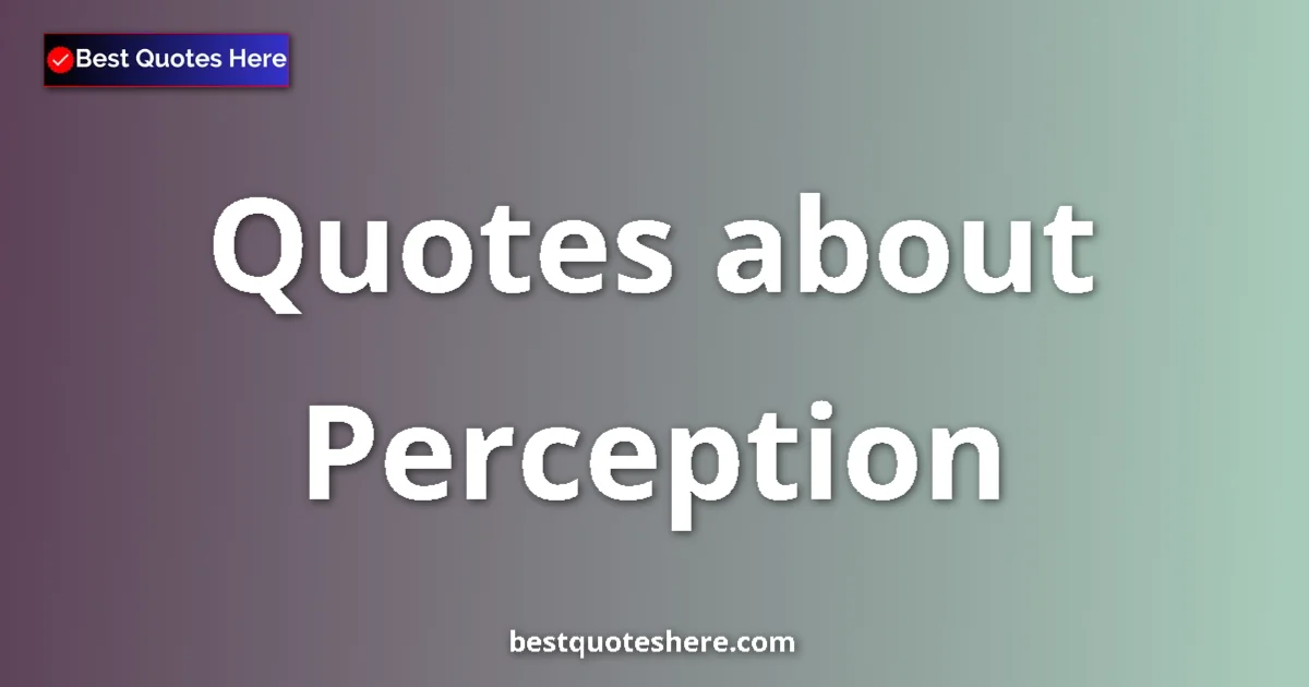 Perception Quotes & Wisdom Perception quotes and sayings collection