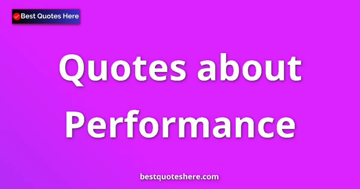 Performance Quotes & Wisdom Performance quotes and sayings collection