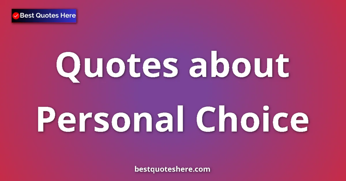 Personal Choice Quotes & Wisdom Personal Choice quotes and sayings collection