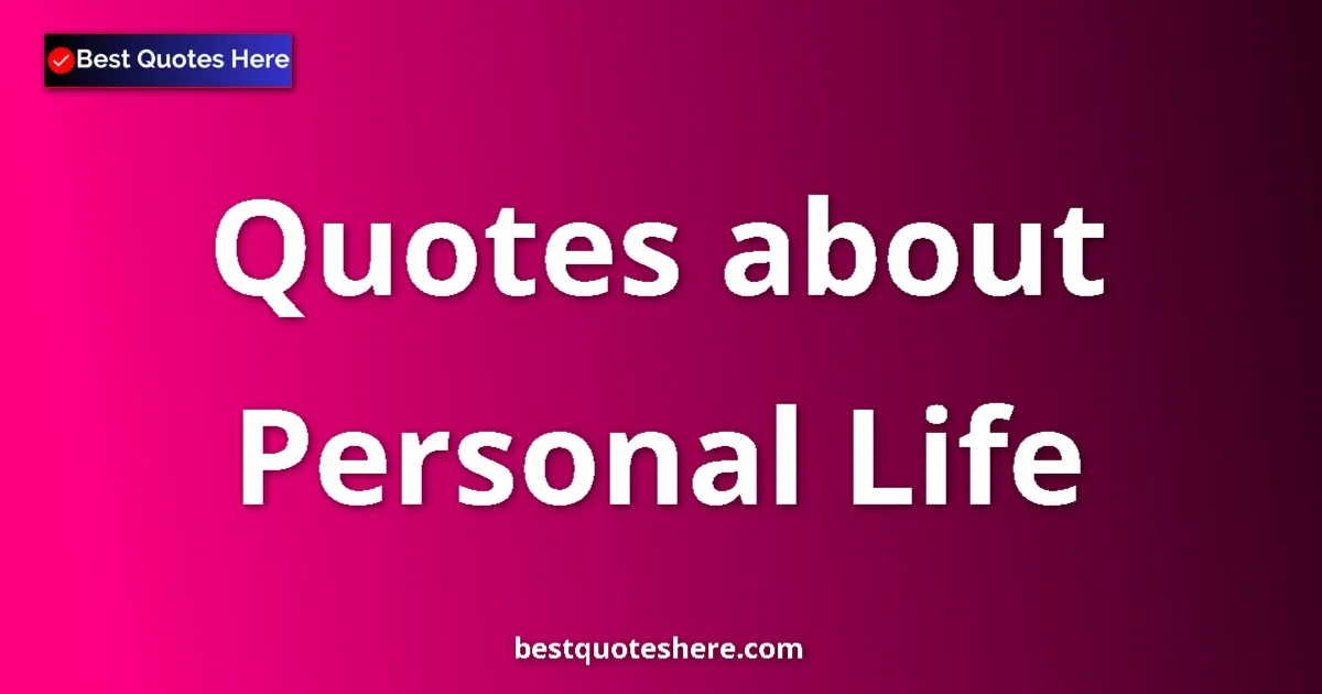 Personal Life Quotes & Wisdom Personal Life quotes and sayings collection