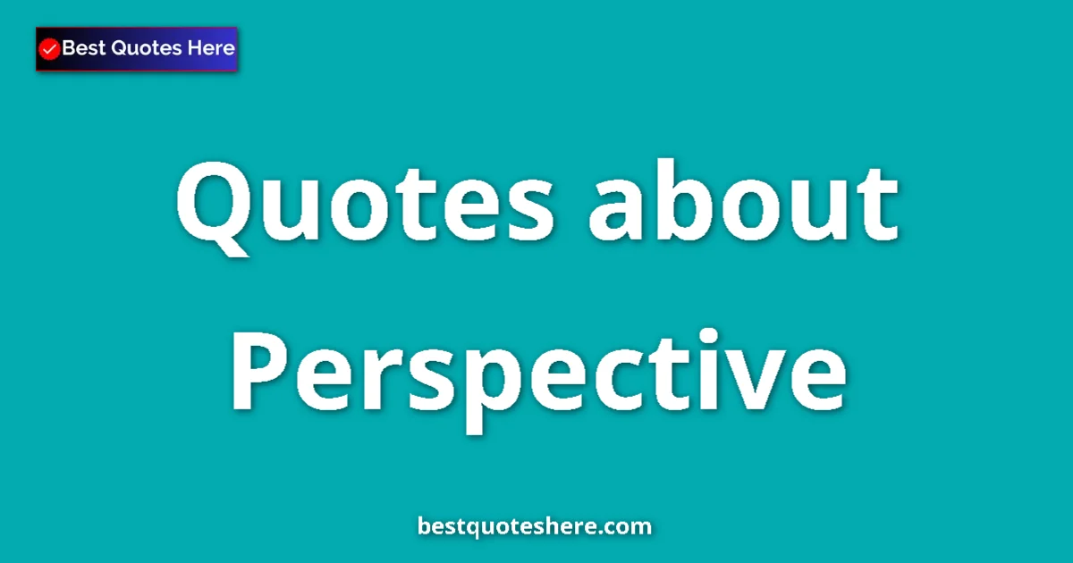 Perspective Quotes & Wisdom Perspective quotes and sayings collection
