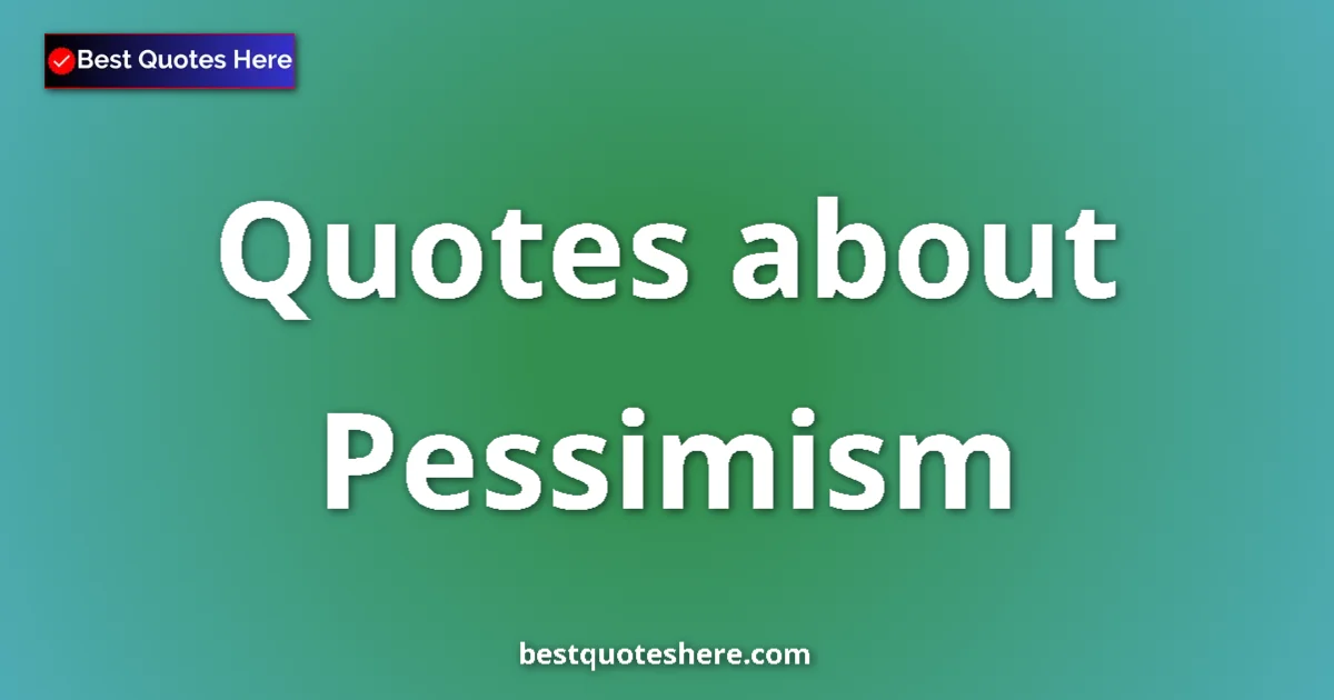 Pessimism Quotes & Wisdom Pessimism quotes and sayings collection