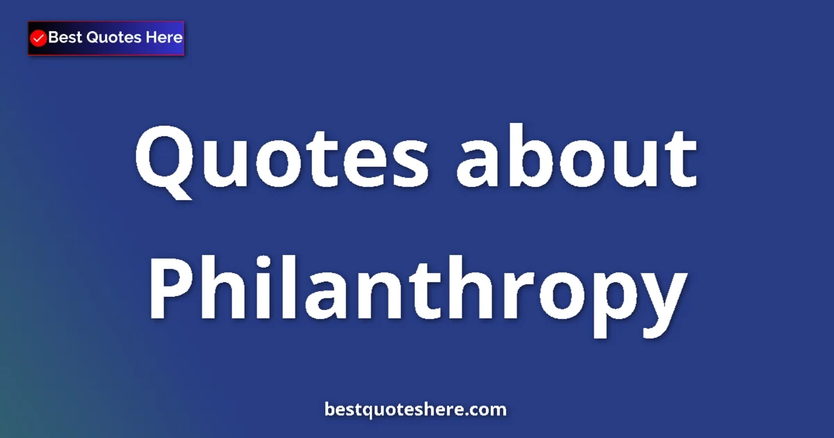 Philanthropy Quotes & Wisdom Philanthropy quotes and sayings collection