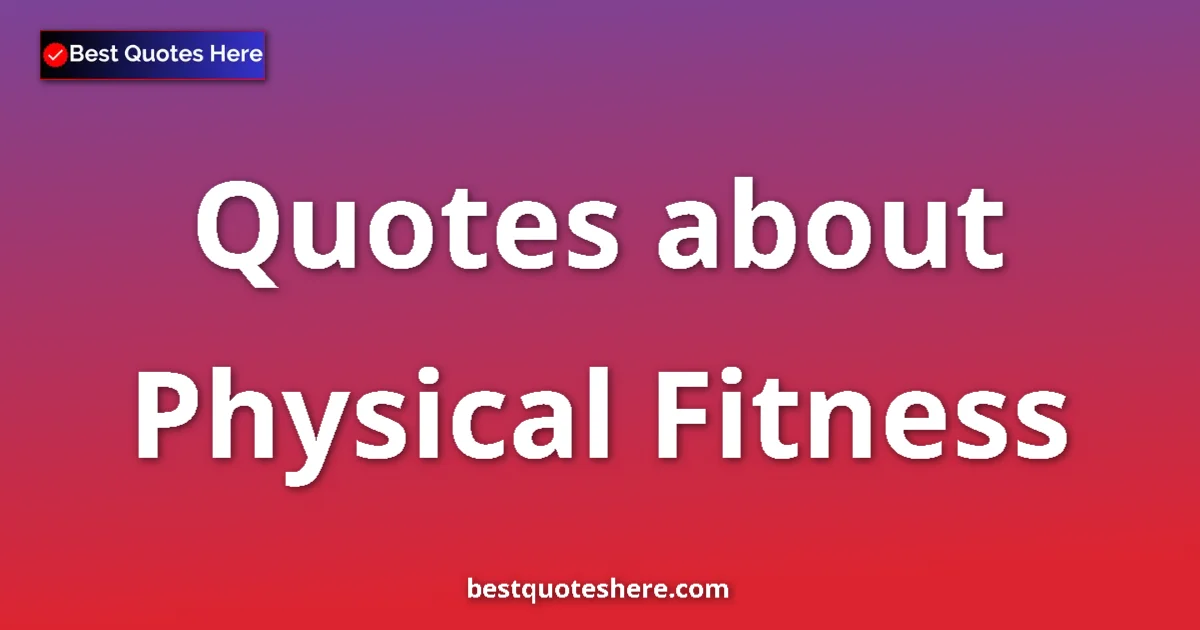 Physical Fitness Quotes & Wisdom Physical Fitness quotes and sayings collection